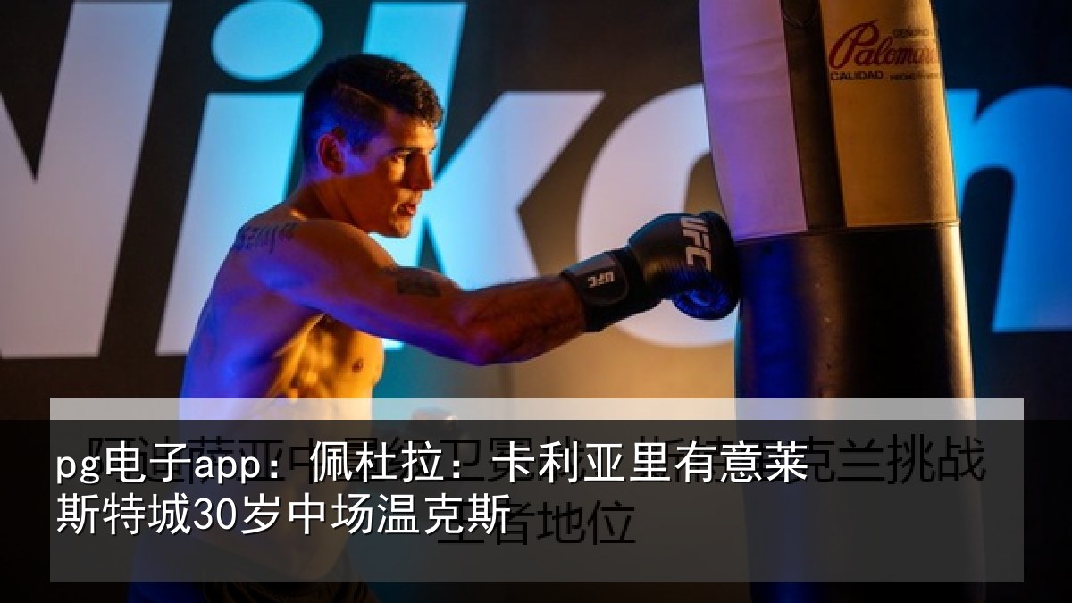 pg电子app:佩杜拉:卡利相关情况30岁中场温克斯