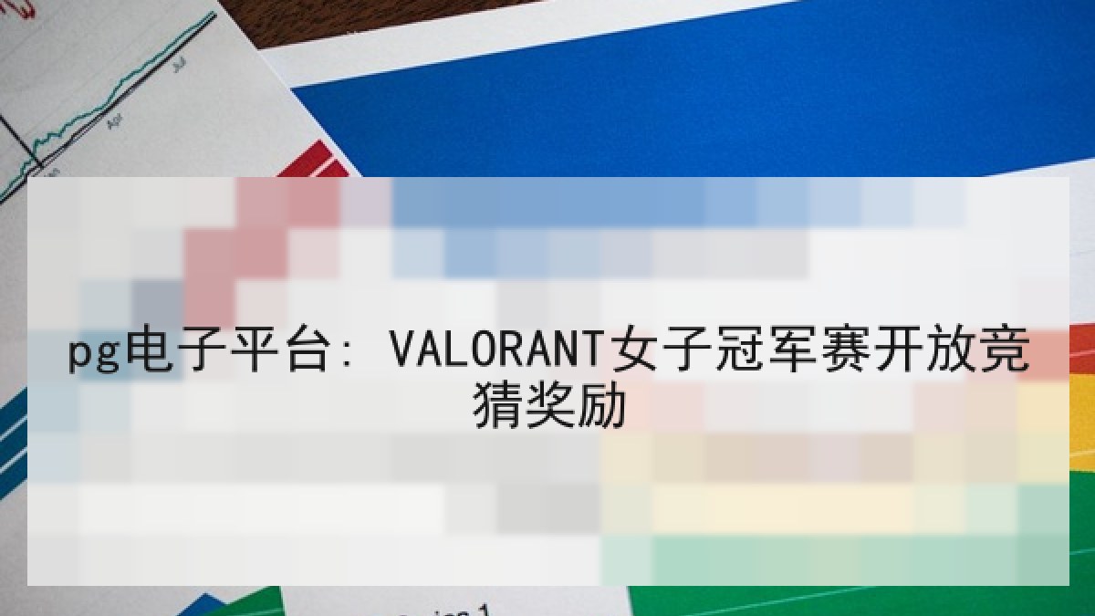 pg电子平台: VALORANT女子冠军赛开放竞猜奖励 pg电子平台: VALORANT女子冠军赛开放竞猜奖励