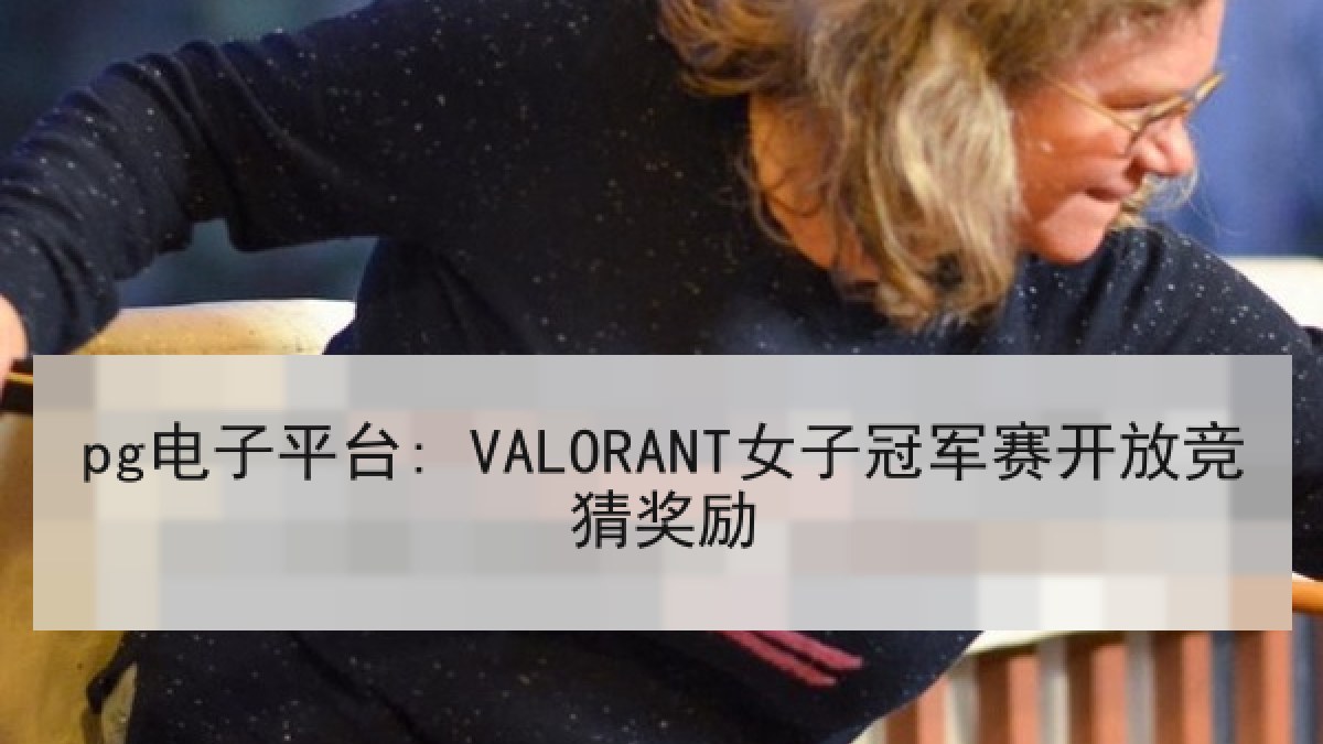 pg电子平台: VALORANT女子冠军赛开放竞猜奖励