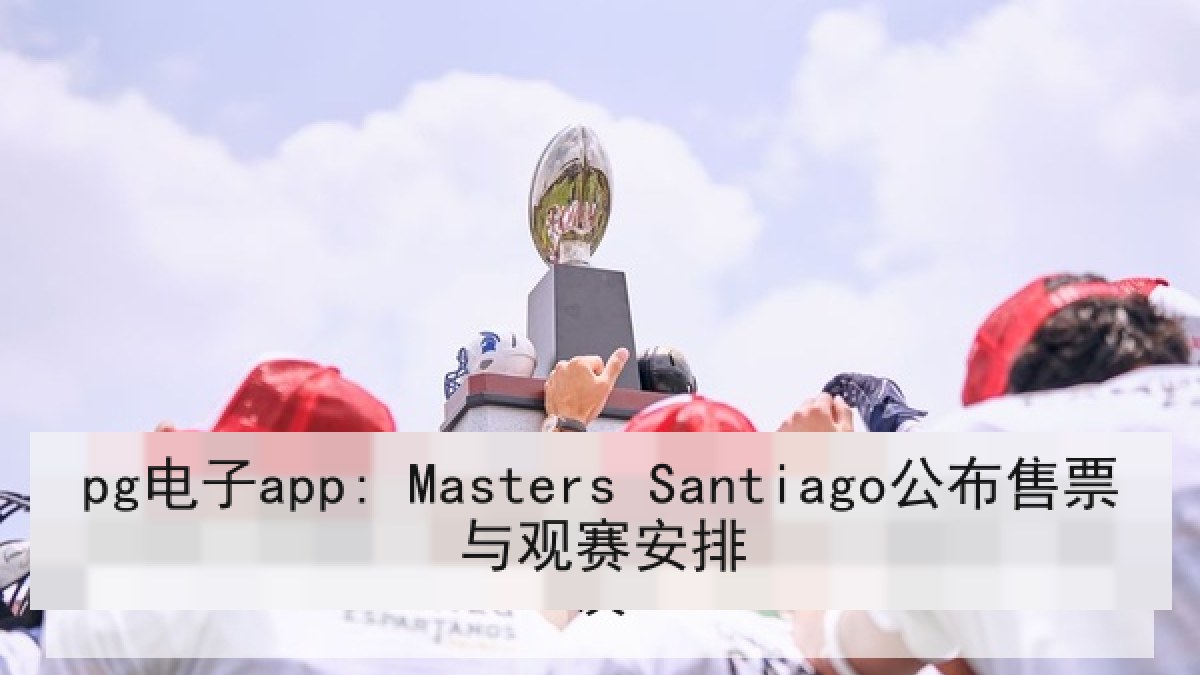 pg电子app: Masters Santiago公布售票与观赛安排 pg电子app: Masters Santiago公布售票与观赛安排