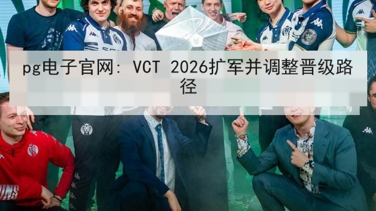 pg电子官网: VCT 2026扩军并调整晋级路径 pg电子官网: VCT 2026扩军并调整晋级路径