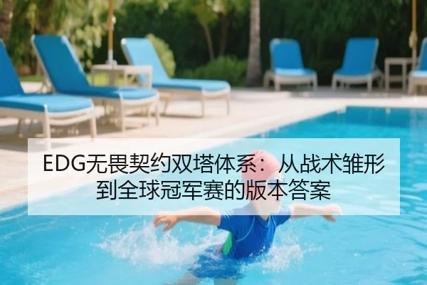 EDG无畏契约双塔体系：从战术雏形到全球冠军赛的版本答案
