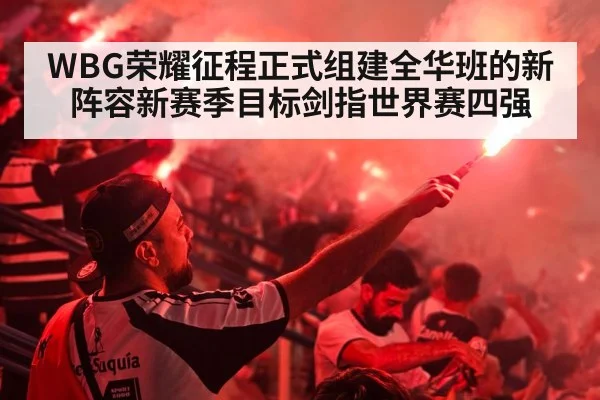 WBG荣耀征程正式组建全华班的新阵容新赛季目标剑指世界赛四强