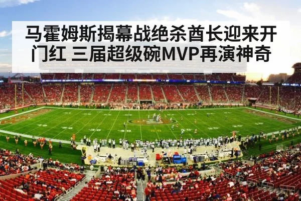 马霍姆斯揭幕战绝杀酋长迎来开门红 三届超级碗MVP再演神奇