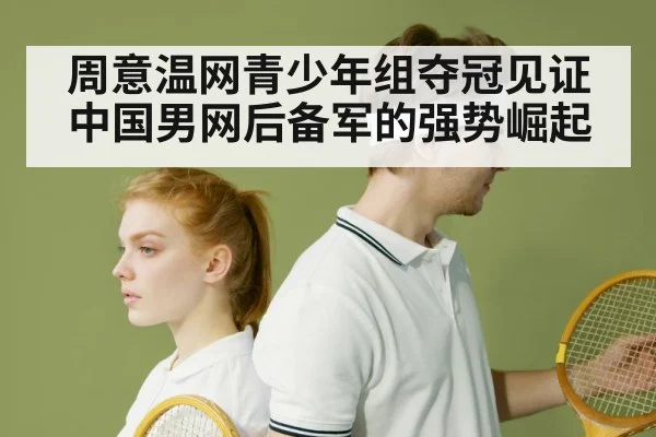 周意温网青少年组夺冠见证中国男网后备军的强势崛起