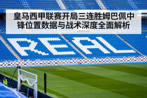 皇马西甲联赛开局三连胜姆巴佩中锋位置数据与战术深度全面解析