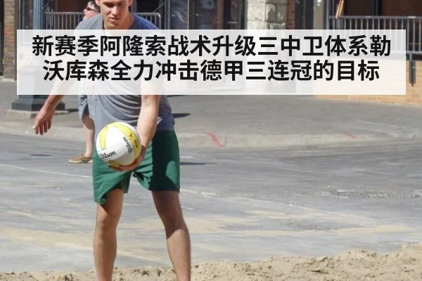 新赛季阿隆索战术升级三中卫体系勒沃库森全力冲击德甲三连冠的目标
