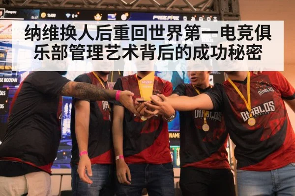 纳维换人后重回世界第一电竞俱乐部管理艺术背后的成功秘密