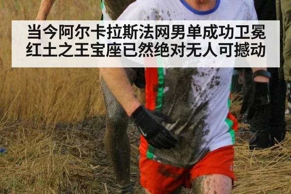 当今阿尔卡拉斯法网男单成功卫冕 红土之王宝座已然绝对无人可撼动