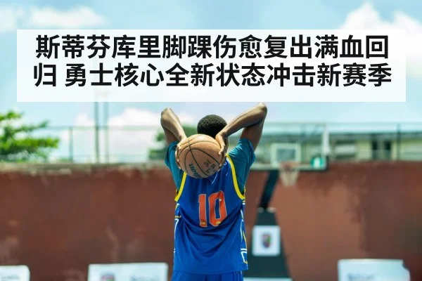 斯蒂芬库里脚踝伤愈复出满血回归 勇士核心全新状态冲击新赛季