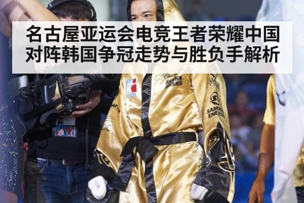 名古屋亚运会电竞王者荣耀中国对阵韩国争冠走势与胜负手解析